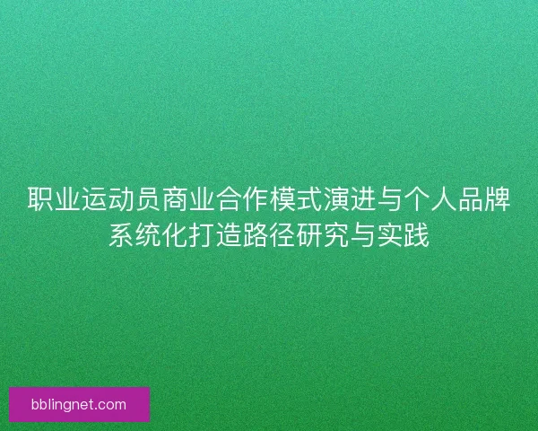 职业运动员商业合作模式演进与个人品牌系统化打造路径研究与实践