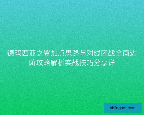 德玛西亚之翼加点思路与对线团战全面进阶攻略解析实战技巧分享详 德玛西亚之翼加点思路与对线团战全面进阶攻略解析实战技巧分享详